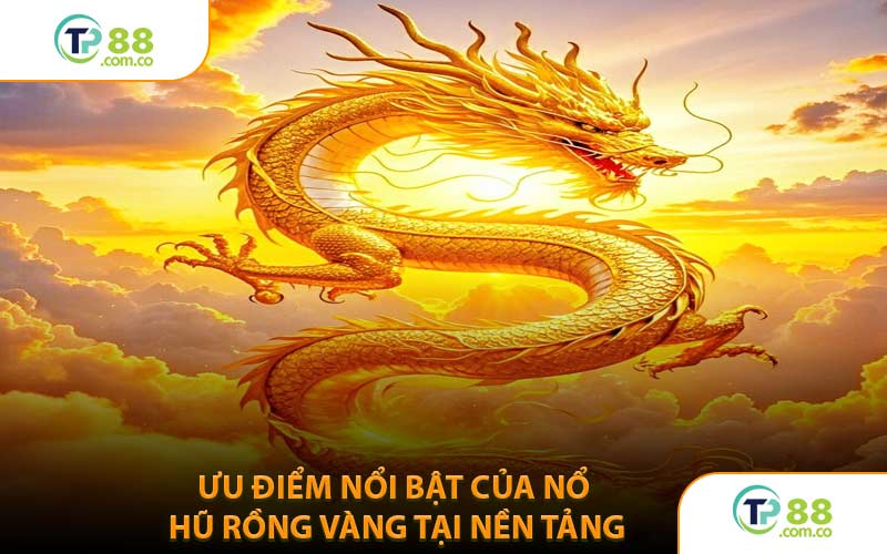 Ưu Điểm Nổi Bật Của Nổ Hũ Rồng Vàng Tại Nền Tảng